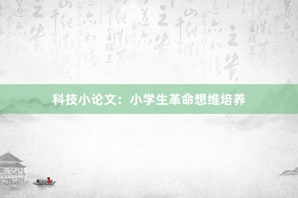 科技小论文：小学生革命想维培养